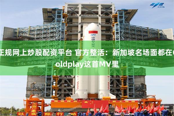 正规网上炒股配资平台 官方整活：新加坡名场面都在Coldplay这首MV里