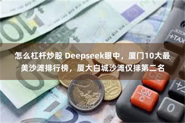 怎么杠杆炒股 Deepseek眼中，厦门10大最美沙滩排行榜，厦大白城沙滩仅排第二名