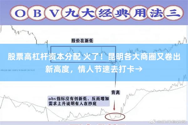 股票高杠杆资本分配 火了！昆明各大商圈又卷出新高度，情人节速去打卡→