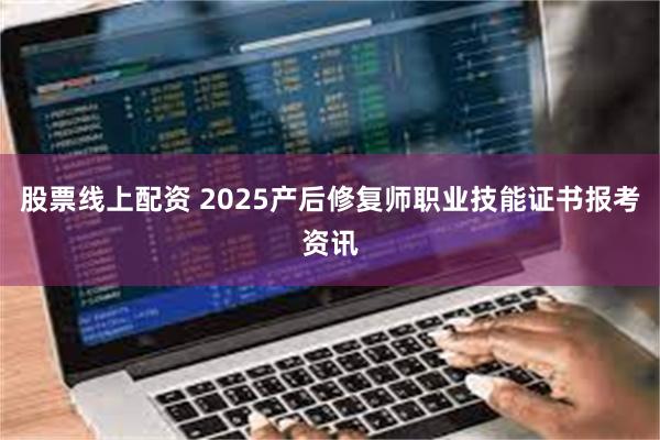 股票线上配资 2025产后修复师职业技能证书报考资讯