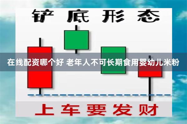 在线配资哪个好 老年人不可长期食用婴幼儿米粉