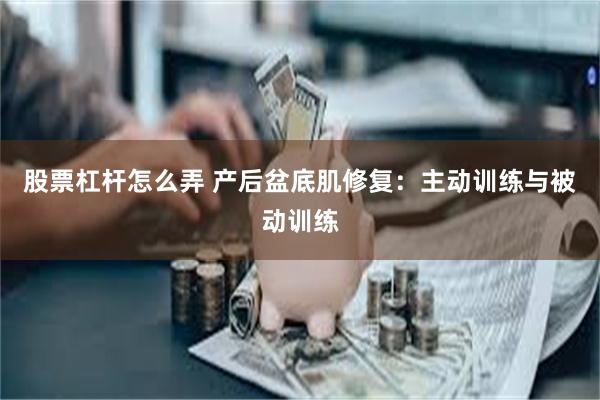 股票杠杆怎么弄 产后盆底肌修复：主动训练与被动训练