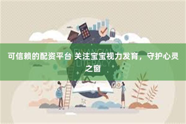 可信赖的配资平台 关注宝宝视力发育，守护心灵之窗