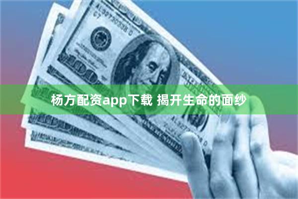 杨方配资app下载 揭开生命的面纱