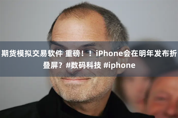 期货模拟交易软件 重磅！！iPhone会在明年发布折叠屏？#数码科技 #iphone