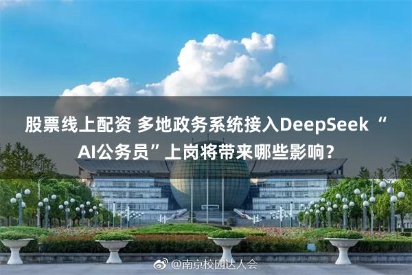 股票线上配资 多地政务系统接入DeepSeek “AI公务员”上岗将带来哪些影响？