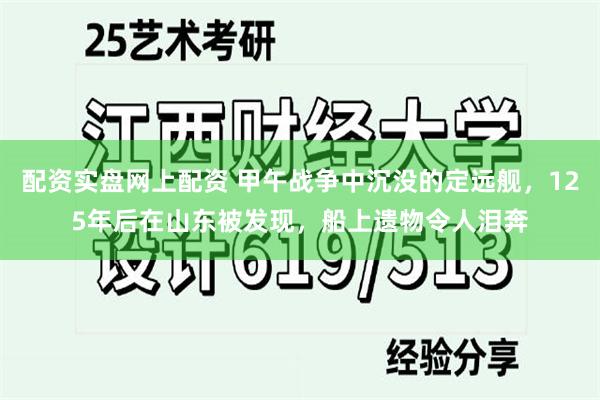 配资实盘网上配资 甲午战争中沉没的定远舰，125年后在山东被发现，船上遗物令人泪奔