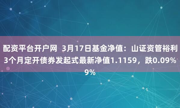 配资平台开户网  3月17日基金净值：山证资管裕利3个月定开债券发起式最新净值1.1159，跌0.09%